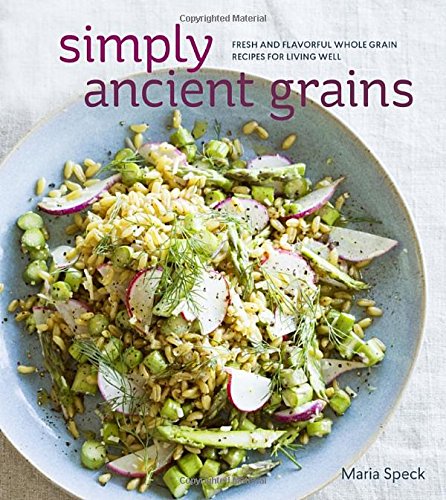 Simply Ancient Grains: Fresh and Flavorful Whole Grain Recipes for Living Well 